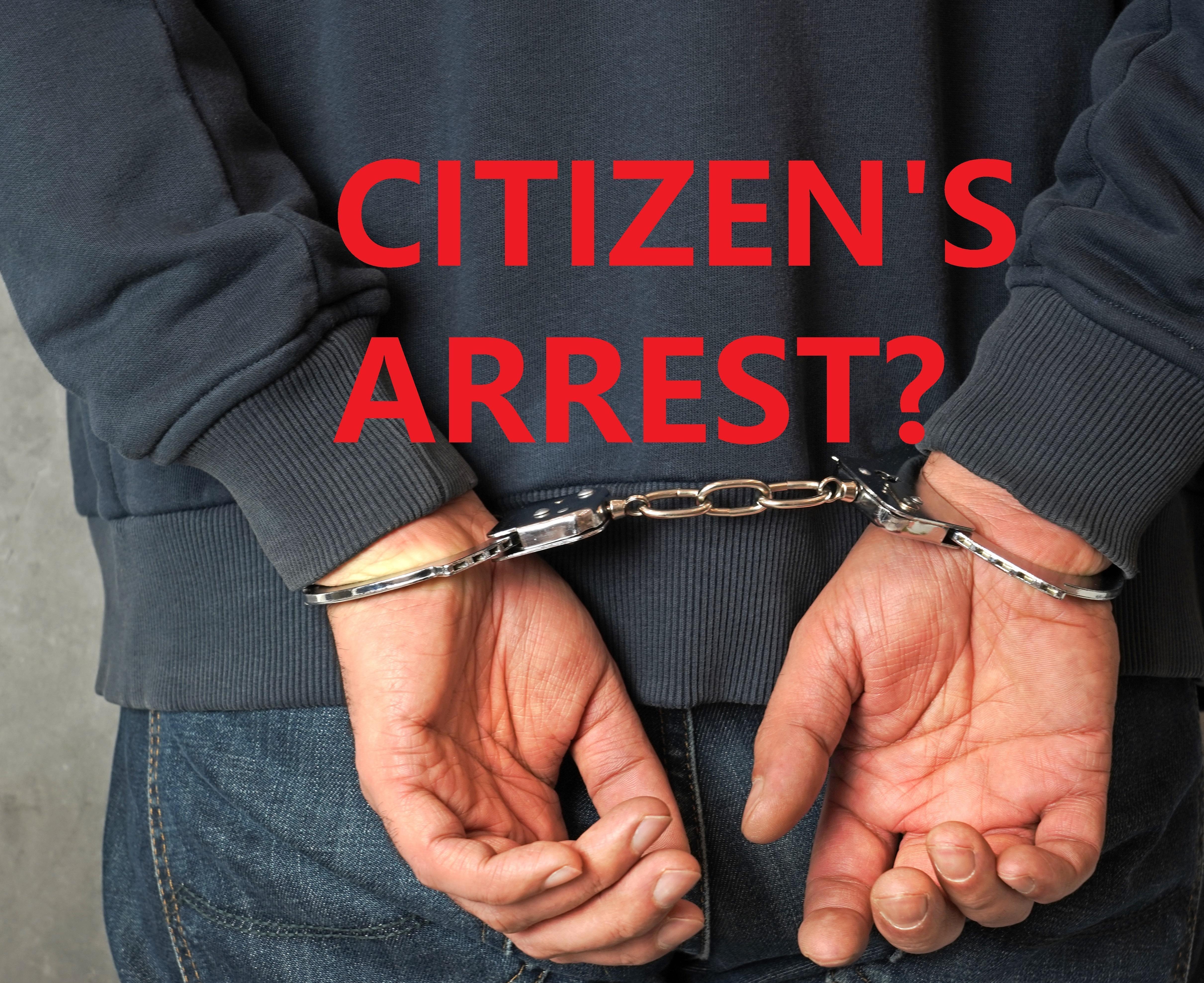 Citizen’s Arrests: What You Need to Know About the Case Law and Constitution When Making an Arrest